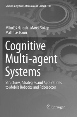 Cognitive Multi-Agent Systems: Structures, Strategies And Applications To Mobile Robotics And Robosoccer (Studies In Systems, Decision And Control, 138)