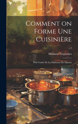 Comment On Forme Une Cuisinière: Petit Guide De La Maîtresse De Maison; V.3 (French Edition)