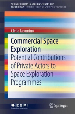 Commercial Space Exploration: Potential Contributions Of Private Actors To Space Exploration Programmes (Springerbriefs In Applied Sciences And Technology)