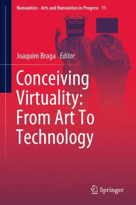 Conceiving Virtuality: From Art To Technology (Numanities - Arts And Humanities In Progress, 11)