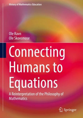 Connecting Humans To Equations: A Reinterpretation Of The Philosophy Of Mathematics (History Of Mathematics Education)