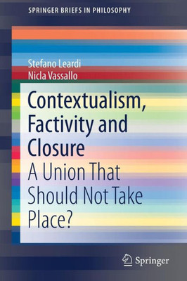 Contextualism, Factivity And Closure: A Union That Should Not Take Place? (Springerbriefs In Philosophy)