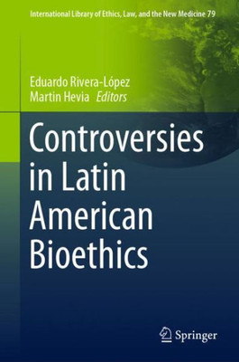 Controversies In Latin American Bioethics (International Library Of Ethics, Law, And The New Medicine, 79)