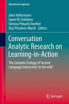 Conversation Analytic Research On Learning-In-Action: The Complex Ecology Of Second Language Interaction ?In The Wild? (Educational Linguistics, 38)