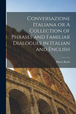 Conversazione Italiana Or A Collection Of Phrases And Familiar Dialogues In Italian And English