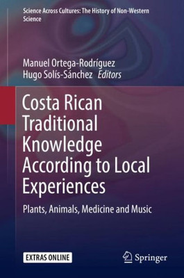 Costa Rican Traditional Knowledge According To Local Experiences: Plants, Animals, Medicine And Music (Science Across Cultures: The History Of Non-Western Science, 8)
