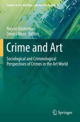 Crime And Art: Sociological And Criminological Perspectives Of Crimes In The Art World (Studies In Art, Heritage, Law And The Market)