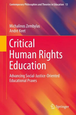 Critical Human Rights Education: Advancing Social-Justice-Oriented Educational Praxes (Contemporary Philosophies And Theories In Education, 13)