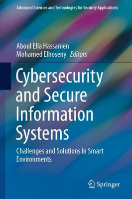 Cybersecurity And Secure Information Systems: Challenges And Solutions In Smart Environments (Advanced Sciences And Technologies For Security Applications)