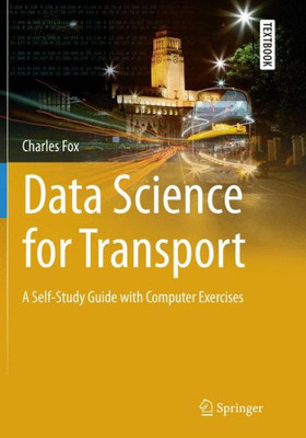 Data Science For Transport: A Self-Study Guide With Computer Exercises (Springer Textbooks In Earth Sciences, Geography And Environment)