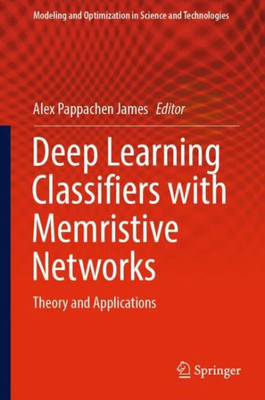 Deep Learning Classifiers With Memristive Networks: Theory And Applications (Modeling And Optimization In Science And Technologies, 14)