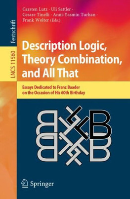 Description Logic, Theory Combination, And All That: Essays Dedicated To Franz Baader On The Occasion Of His 60Th Birthday (Theoretical Computer Science And General Issues)