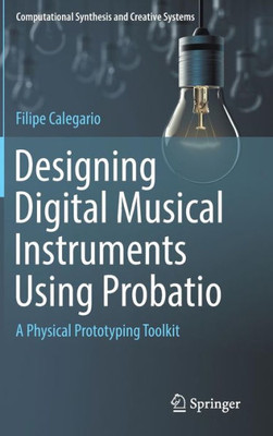 Designing Digital Musical Instruments Using Probatio: A Physical Prototyping Toolkit (Computational Synthesis And Creative Systems)