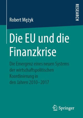 Die Eu Und Die Finanzkrise: Die Emergenz Eines Neuen Systems Der Wirtschaftspolitischen Koordinierung In Den Jahren 2010-2017 (German Edition)