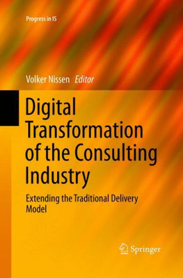 Digital Transformation Of The Consulting Industry: Extending The Traditional Delivery Model (Progress In Is)