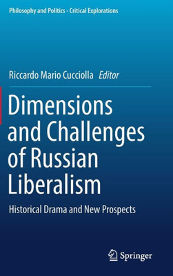 Dimensions And Challenges Of Russian Liberalism: Historical Drama And New Prospects (Philosophy And Politics - Critical Explorations, 8)