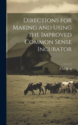 Directions For Making And Using The Improved Common Sense Incubator