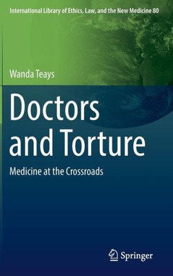 Doctors And Torture: Medicine At The Crossroads (International Library Of Ethics, Law, And The New Medicine, 80)