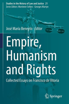 Empire, Humanism And Rights: Collected Essays On Francisco De Vitoria (Studies In The History Of Law And Justice)