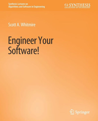 Engineer Your Software! (Synthesis Lectures On Algorithms And Software In Engineering)