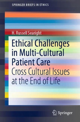 Ethical Challenges In Multi-Cultural Patient Care: Cross Cultural Issues At The End Of Life (Springerbriefs In Ethics)