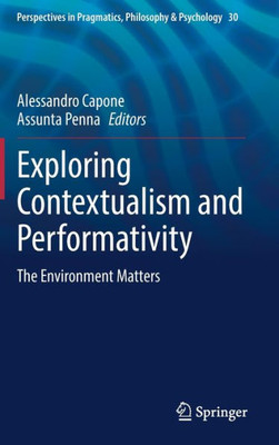 Exploring Contextualism And Performativity: The Environment Matters (Perspectives In Pragmatics, Philosophy & Psychology, 30)