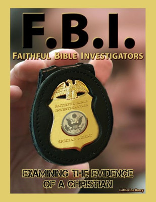 F.B.I.: Faithful Bible Investigators; Examining The Evidence Of A Christian
