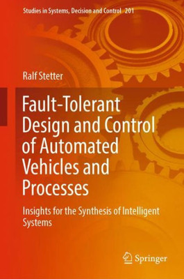 Fault-Tolerant Design And Control Of Automated Vehicles And Processes: Insights For The Synthesis Of Intelligent Systems (Studies In Systems, Decision And Control, 201)