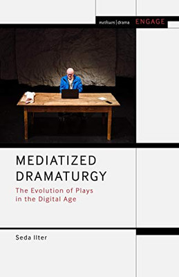 Mediatized Dramaturgy: The Evolution Of Plays In The Media Age (Methuen Drama Engage)