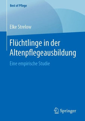 Flüchtlinge In Der Altenpflegeausbildung: Eine Empirische Studie (Best Of Pflege) (German Edition)
