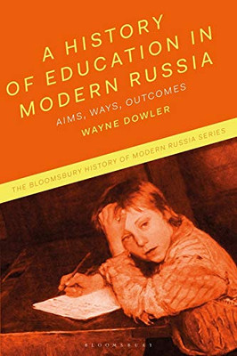 A History Of Education In Modern Russia: Aims, Ways, Outcomes (The Bloomsbury History Of Modern Russia Series)