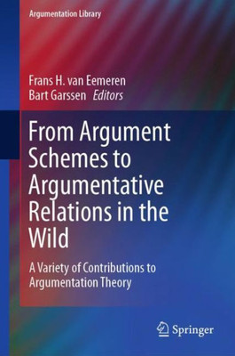 From Argument Schemes To Argumentative Relations In The Wild: A Variety Of Contributions To Argumentation Theory (Argumentation Library, 35)