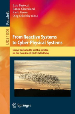 From Reactive Systems To Cyber-Physical Systems: Essays Dedicated To Scott A. Smolka On The Occasion Of His 65Th Birthday (Lecture Notes In Computer Science, 11500)