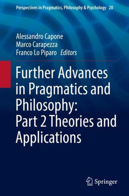 Further Advances In Pragmatics And Philosophy: Part 2 Theories And Applications (Perspectives In Pragmatics, Philosophy & Psychology, 20)