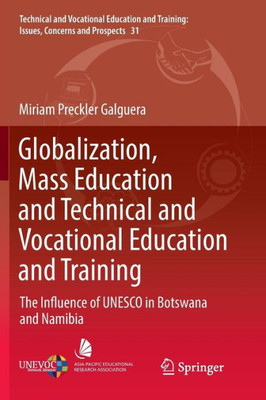 Globalization, Mass Education And Technical And Vocational Education And Training: The Influence Of Unesco In Botswana And Namibia (Technical And ... Training: Issues, Concerns And Prospects, 31)