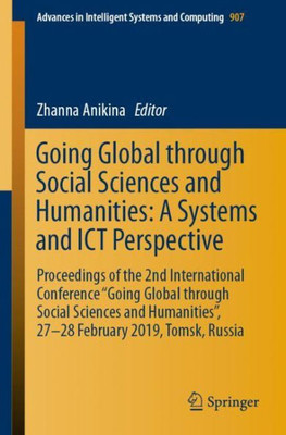Going Global Through Social Sciences And Humanities: A Systems And Ict Perspective: Proceedings Of The 2Nd International Conference ?Going Global ... In Intelligent Systems And Computing, 907)