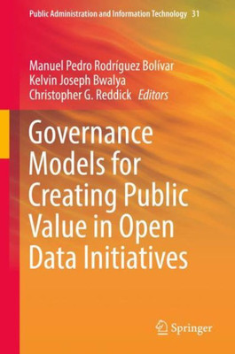 Governance Models For Creating Public Value In Open Data Initiatives (Public Administration And Information Technology, 31)