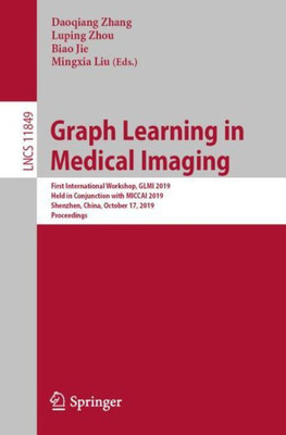 Graph Learning In Medical Imaging: First International Workshop, Glmi 2019, Held In Conjunction With Miccai 2019, Shenzhen, China, October 17, 2019, ... (Lecture Notes In Computer Science, 11849)