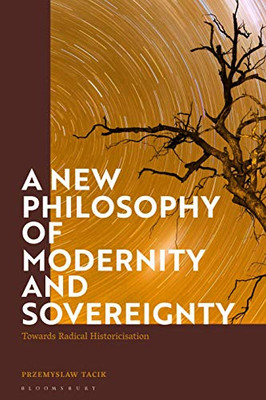 A New Philosophy Of Modernity And Sovereignty: Towards Radical Historicisation