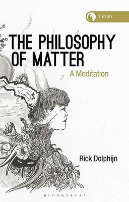The Philosophy Of Matter: A Meditation (Theory In The New Humanities)