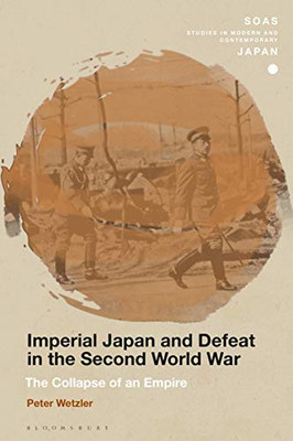 Imperial Japan And Defeat In The Second World War: The Collapse Of An Empire (Soas Studies In Modern And Contemporary Japan)