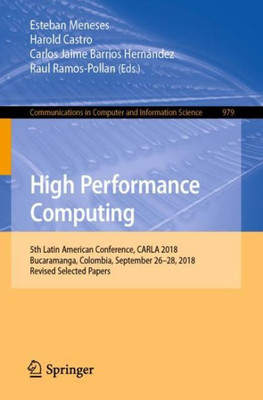 High Performance Computing: 5Th Latin American Conference, Carla 2018, Bucaramanga, Colombia, September 26?28, 2018, Revised Selected Papers (Communications In Computer And Information Science, 979)