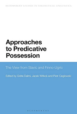 Approaches To Predicative Possession: The View From Slavic And Finno-Ugric (Bloomsbury Studies In Theoretical Linguistics)