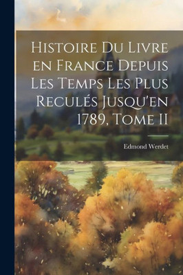 Histoire Du Livre En France Depuis Les Temps Les Plus Reculés Jusqu'En 1789, Tome Ii (French Edition)