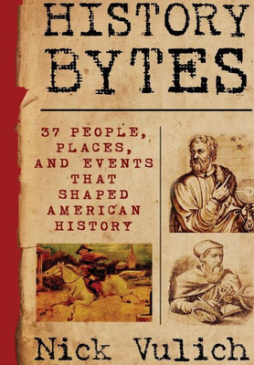 History Bytes: 37 People, Places, And Events That Shaped American History