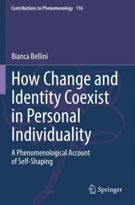 How Change And Identity Coexist In Personal Individuality: A Phenomenological Account Of Self-Shaping (Contributions To Phenomenology)