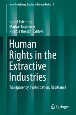 Human Rights In The Extractive Industries: Transparency, Participation, Resistance (Interdisciplinary Studies In Human Rights, 3)