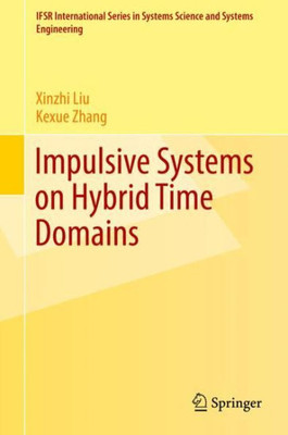 Impulsive Systems On Hybrid Time Domains (Ifsr International Series In Systems Science And Systems Engineering, 33)