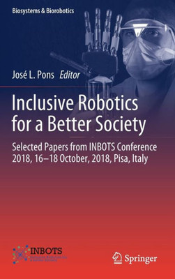 Inclusive Robotics For A Better Society: Selected Papers From Inbots Conference 2018, 16-18 October, 2018, Pisa, Italy (Biosystems & Biorobotics, 25)