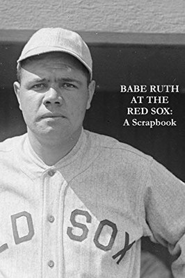 Babe Ruth At The Red Sox: A Scrapbook